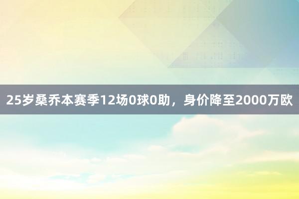 25岁桑乔本赛季12场0球0助，身价降至2000万欧